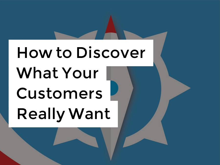 How to Discover What Your Customers Really Want