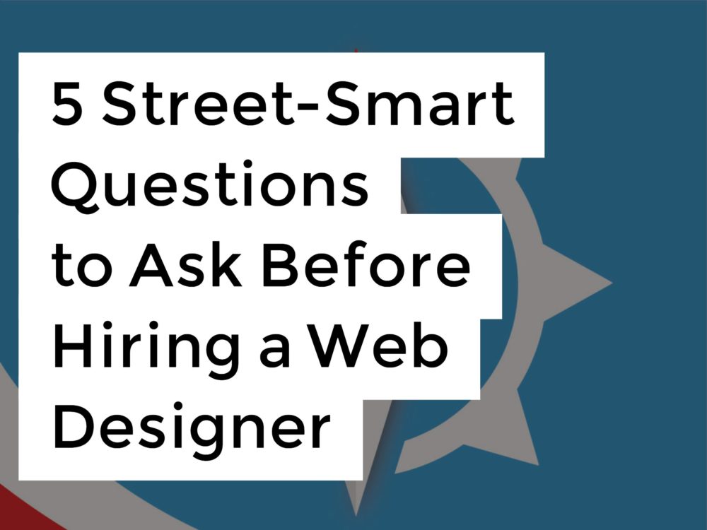 5 Street-Smart Questions to Ask Before Hiring a Web Designer