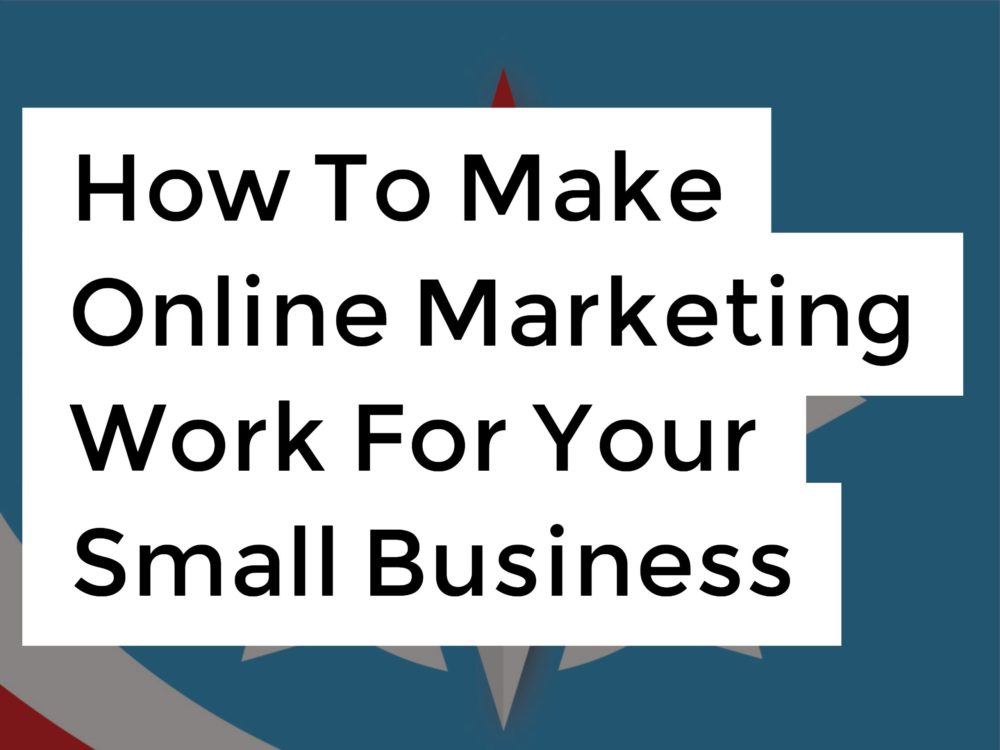 How To Make Online Marketing Work For Your Small Business