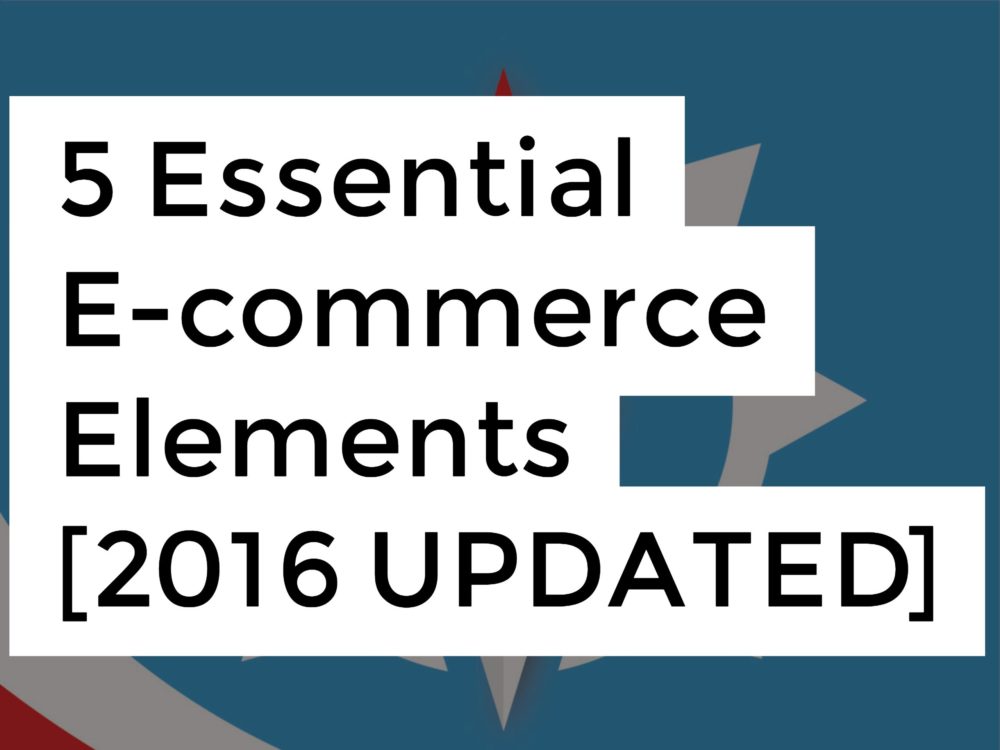 5 Essential E-commerce Elements [2016 UPDATED]